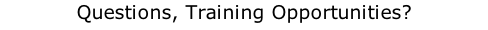 Questions, Training Opportunities?
